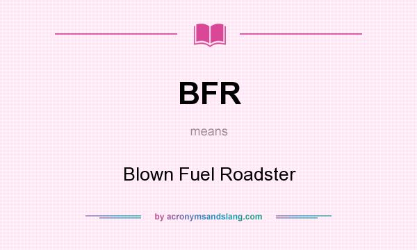 What does BFR mean? It stands for Blown Fuel Roadster