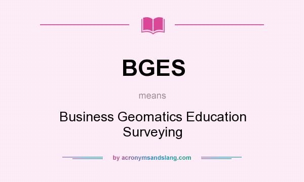 What does BGES mean? It stands for Business Geomatics Education Surveying