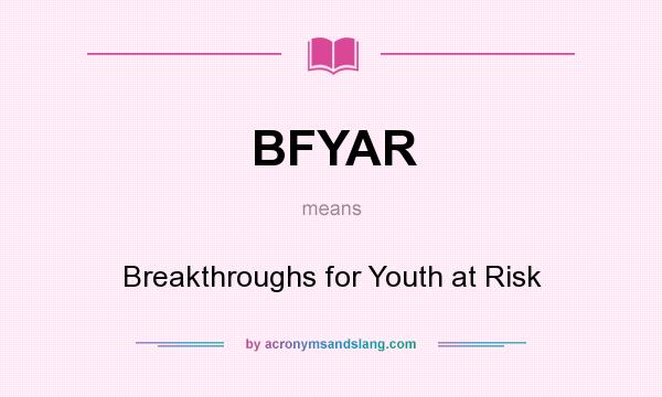 What does BFYAR mean? It stands for Breakthroughs for Youth at Risk