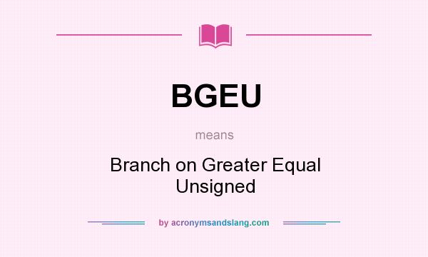 What does BGEU mean? It stands for Branch on Greater Equal Unsigned