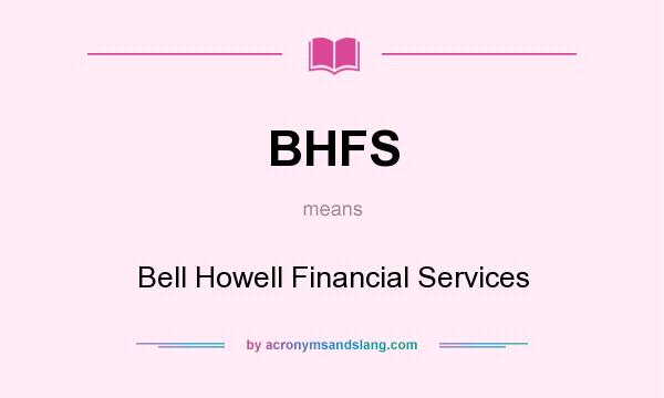 What does BHFS mean? It stands for Bell Howell Financial Services