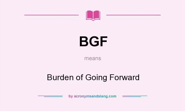 What does BGF mean? It stands for Burden of Going Forward