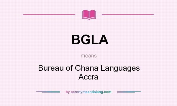What does BGLA mean? It stands for Bureau of Ghana Languages Accra