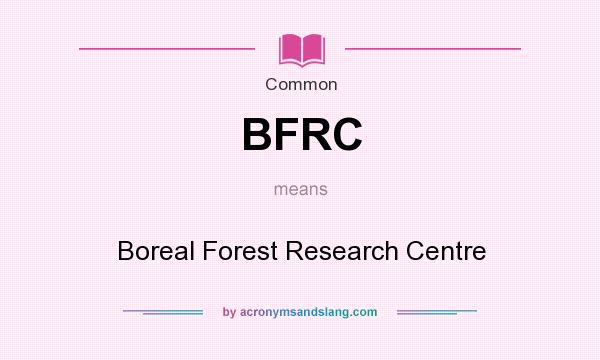 What does BFRC mean? It stands for Boreal Forest Research Centre