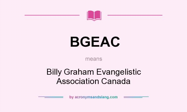 What does BGEAC mean? It stands for Billy Graham Evangelistic Association Canada