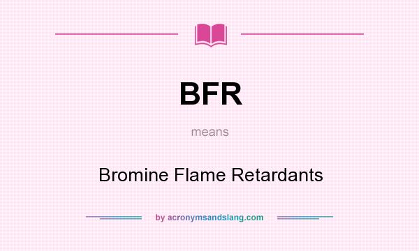 What does BFR mean? It stands for Bromine Flame Retardants