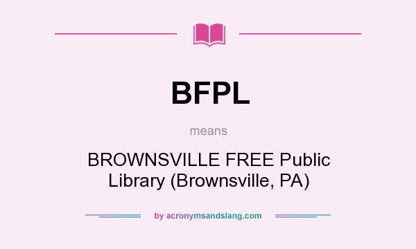 What does BFPL mean? It stands for BROWNSVILLE FREE Public Library (Brownsville, PA)