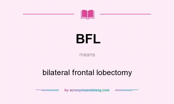 What does BFL mean? It stands for bilateral frontal lobectomy
