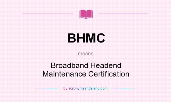 What does BHMC mean? It stands for Broadband Headend Maintenance Certification