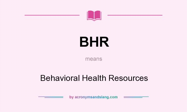 What does BHR mean? It stands for Behavioral Health Resources