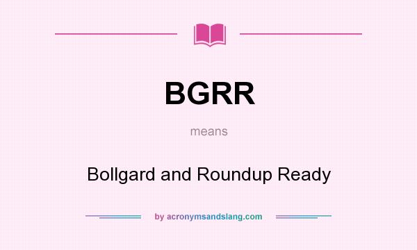 What does BGRR mean? It stands for Bollgard and Roundup Ready