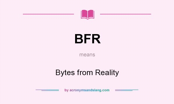 What does BFR mean? It stands for Bytes from Reality