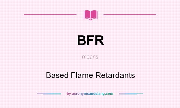 What does BFR mean? It stands for Based Flame Retardants
