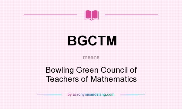 What does BGCTM mean? It stands for Bowling Green Council of Teachers of Mathematics