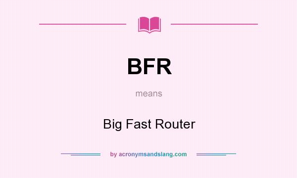 What does BFR mean? It stands for Big Fast Router