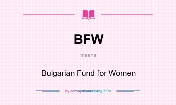 What does BFW mean? It stands for Bulgarian Fund for Women