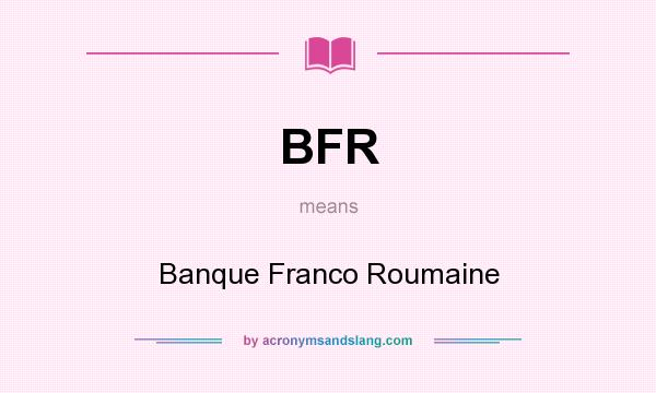 What does BFR mean? It stands for Banque Franco Roumaine