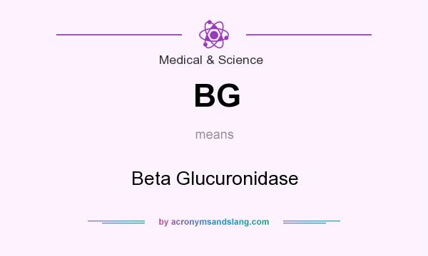 What does BG mean? It stands for Beta Glucuronidase