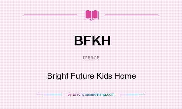 What does BFKH mean? It stands for Bright Future Kids Home