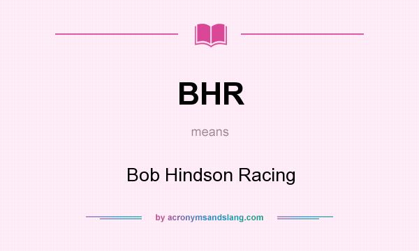 What does BHR mean? It stands for Bob Hindson Racing