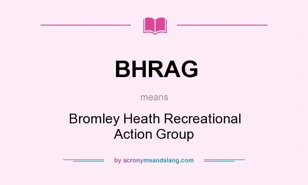 What does BHRAG mean? It stands for Bromley Heath Recreational Action Group