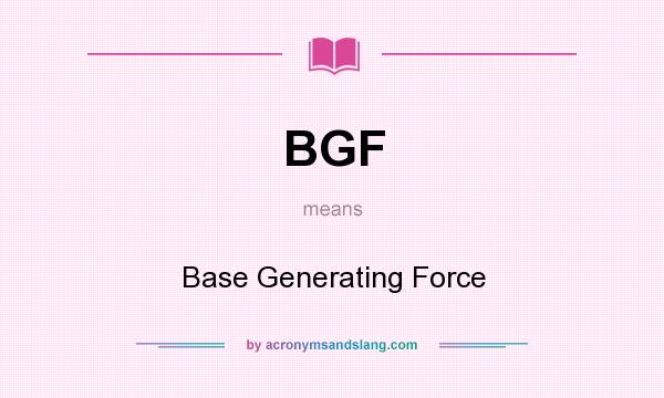 What does BGF mean? It stands for Base Generating Force