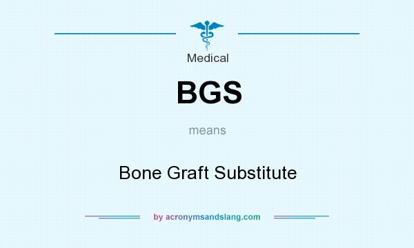 What does BGS mean? It stands for Bone Graft Substitute
