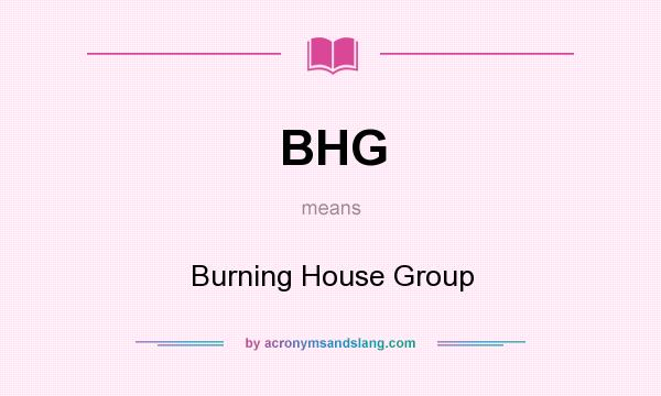 What does BHG mean? It stands for Burning House Group