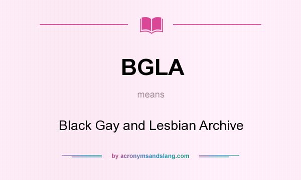 What does BGLA mean? It stands for Black Gay and Lesbian Archive
