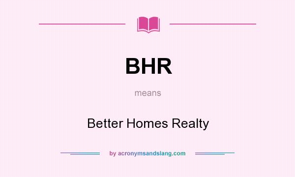 What does BHR mean? It stands for Better Homes Realty