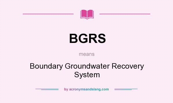 What does BGRS mean? It stands for Boundary Groundwater Recovery System