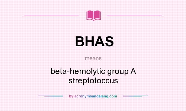 What does BHAS mean? It stands for beta-hemolytic group A streptotoccus