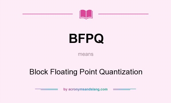 What does BFPQ mean? It stands for Block Floating Point Quantization