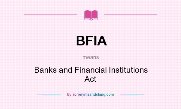 What does BFIA mean? It stands for Banks and Financial Institutions Act