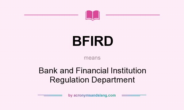 What does BFIRD mean? It stands for Bank and Financial Institution Regulation Department