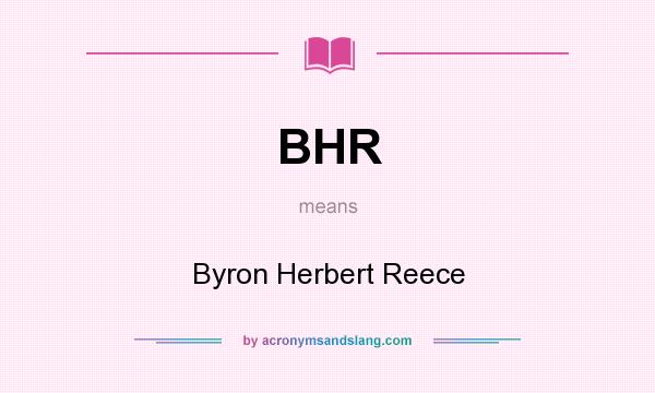 What does BHR mean? It stands for Byron Herbert Reece