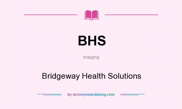 What does BHS mean? It stands for Bridgeway Health Solutions