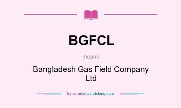 What does BGFCL mean? It stands for Bangladesh Gas Field Company Ltd