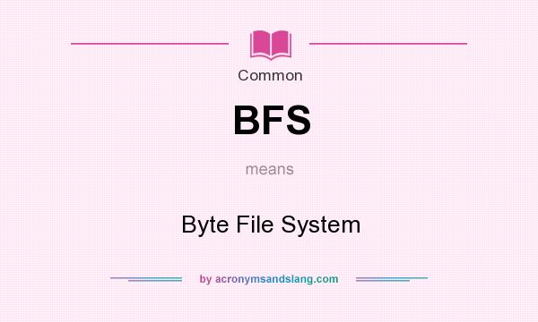 What does BFS mean? It stands for Byte File System