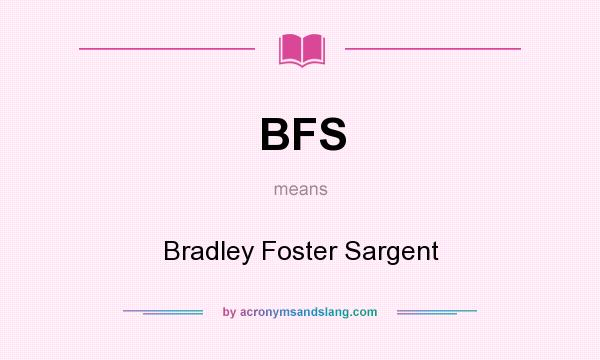 What does BFS mean? It stands for Bradley Foster Sargent