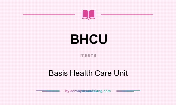 What does BHCU mean? It stands for Basis Health Care Unit