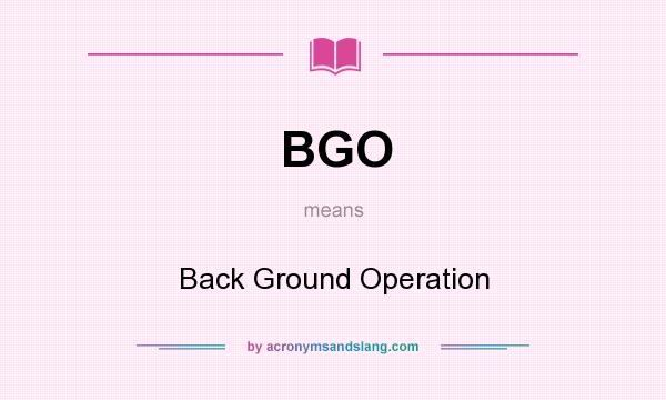 What does BGO mean? It stands for Back Ground Operation