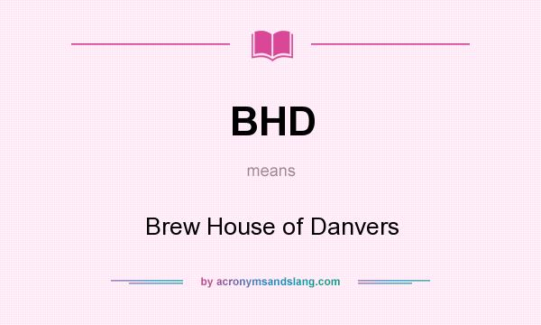 What does BHD mean? It stands for Brew House of Danvers