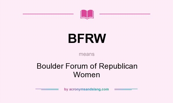 What does BFRW mean? It stands for Boulder Forum of Republican Women