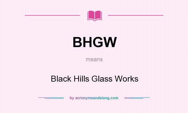 What does BHGW mean? It stands for Black Hills Glass Works