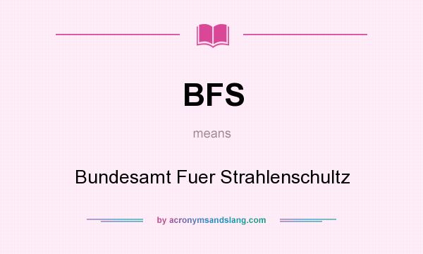 What does BFS mean? It stands for Bundesamt Fuer Strahlenschultz