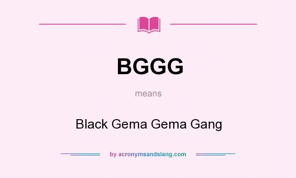 What does BGGG mean? It stands for Black Gema Gema Gang