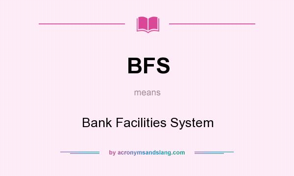 What does BFS mean? It stands for Bank Facilities System