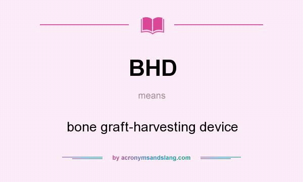 What does BHD mean? It stands for bone graft-harvesting device