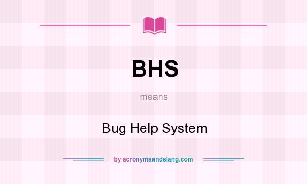 What does BHS mean? It stands for Bug Help System